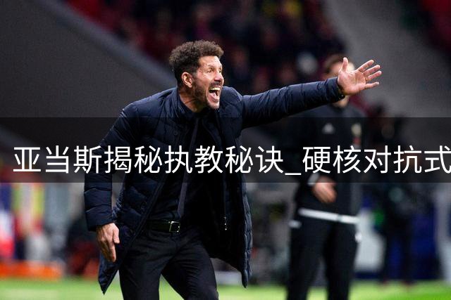 亚当斯揭秘执教秘诀 硬核对抗式教学点燃火箭新星