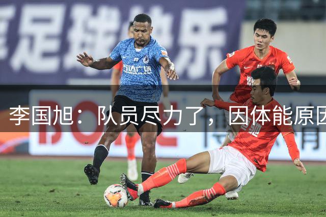 李国旭：队员尽力了，因体能原因他们一直在靠意志力比赛
